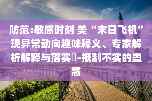 防范:敏感時刻 美“末日飛機”現(xiàn)異常動向趣味釋義、專家解析解釋與落實?-抵制不實的蠱惑