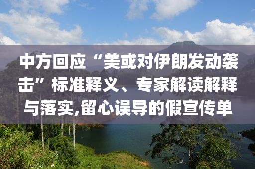 中方回應(yīng)“美或?qū)σ晾拾l(fā)動(dòng)襲擊”標(biāo)準(zhǔn)釋義、專家解讀解釋與落實(shí),留心誤導(dǎo)的假宣傳單