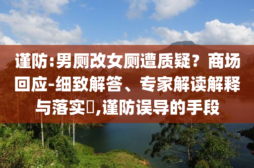 謹防:男廁改女廁遭質(zhì)疑？商場回應(yīng)-細致解答、專家解讀解釋與落實?,謹防誤導的手段