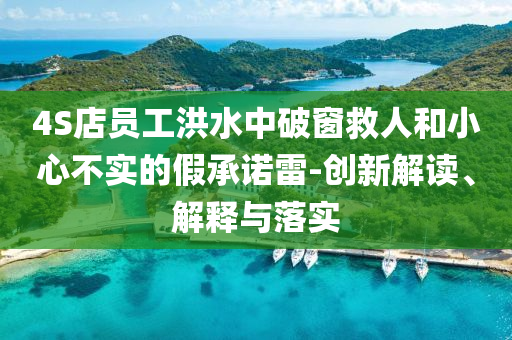 4S店員工洪水中破窗救人和小心不實(shí)的假承諾雷-創(chuàng)新解讀、解釋與落實(shí)