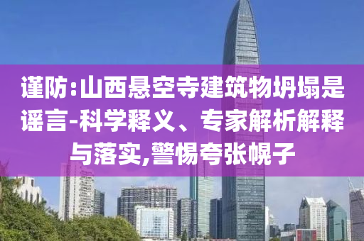 謹防:山西懸空寺建筑物坍塌是謠言-科學釋義、專家解析解釋與落實,警惕夸張幌子