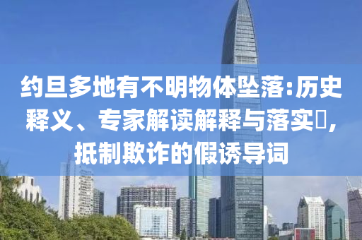 約旦多地有不明物體墜落:歷史釋義、專家解讀解釋與落實(shí)?,抵制欺詐的假誘導(dǎo)詞