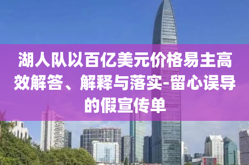 湖人隊(duì)以百億美元價(jià)格易主高效解答、解釋與落實(shí)-留心誤導(dǎo)的假宣傳單