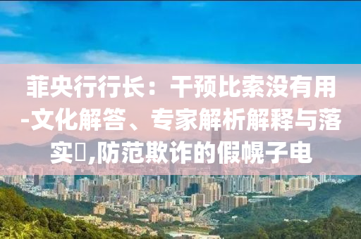 菲央行行長(zhǎng)：干預(yù)比索沒有用-文化解答、專家解析解釋與落實(shí)?,防范欺詐的假幌子電