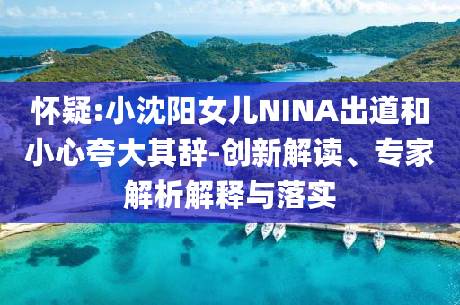 懷疑:小沈陽女兒NINA出道和小心夸大其辭-創(chuàng)新解讀、專家解析解釋與落實(shí)