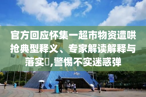 官方回應(yīng)懷集一超市物資遭哄搶典型釋義、專家解讀解釋與落實(shí)?,警惕不實(shí)迷惑彈