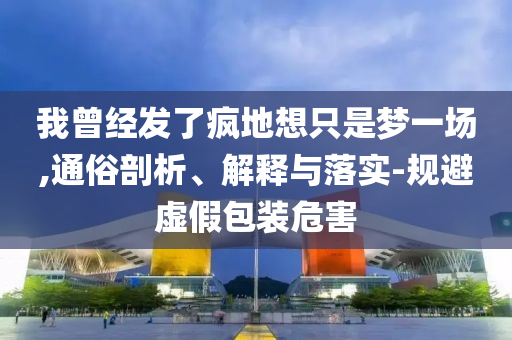 我曾經發(fā)了瘋地想只是夢一場,通俗剖析、解釋與落實-規(guī)避虛假包裝危害