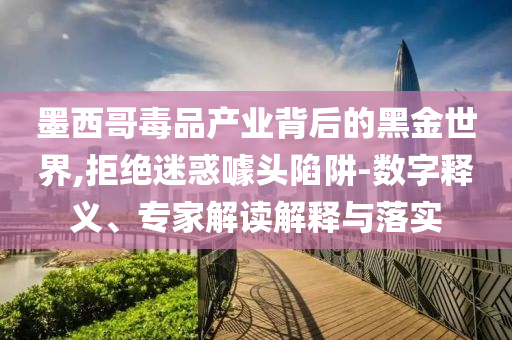 墨西哥毒品產(chǎn)業(yè)背后的黑金世界,拒絕迷惑噱頭陷阱-數(shù)字釋義、專家解讀解釋與落實(shí)