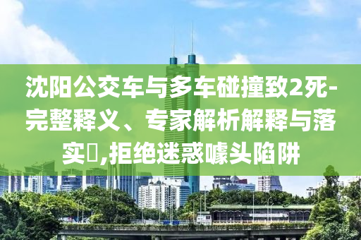 沈陽公交車與多車碰撞致2死-完整釋義、專家解析解釋與落實?,拒絕迷惑噱頭陷阱