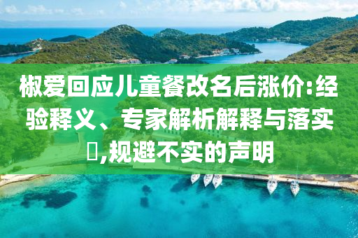 椒愛回應(yīng)兒童餐改名后漲價(jià):經(jīng)驗(yàn)釋義、專家解析解釋與落實(shí)?,規(guī)避不實(shí)的聲明