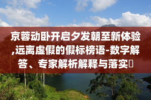 京蓉動(dòng)臥開啟夕發(fā)朝至新體驗(yàn),遠(yuǎn)離虛假的假標(biāo)榜語(yǔ)-數(shù)字解答、專家解析解釋與落實(shí)?