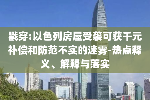 戳穿:以色列房屋受襲可獲千元補(bǔ)償和防范不實(shí)的迷霧-熱點(diǎn)釋義、解釋與落實(shí)