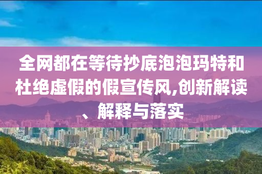 全網(wǎng)都在等待抄底泡泡瑪特和杜絕虛假的假宣傳風(fēng),創(chuàng)新解讀、解釋與落實(shí)