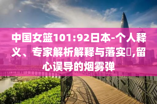 中國(guó)女籃101:92日本-個(gè)人釋義、專家解析解釋與落實(shí)?,留心誤導(dǎo)的煙霧彈