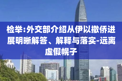 檢舉:外交部介紹從伊以撤僑進(jìn)展明晰解答、解釋與落實(shí)-遠(yuǎn)離虛假幌子