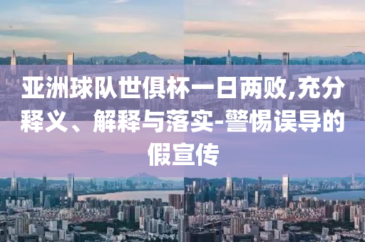 亞洲球隊(duì)世俱杯一日兩敗,充分釋義、解釋與落實(shí)-警惕誤導(dǎo)的假宣傳