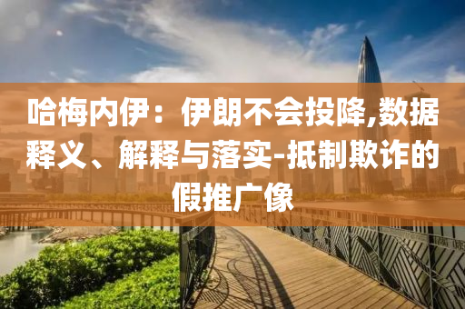 哈梅內伊：伊朗不會投降,數(shù)據(jù)釋義、解釋與落實-抵制欺詐的假推廣像