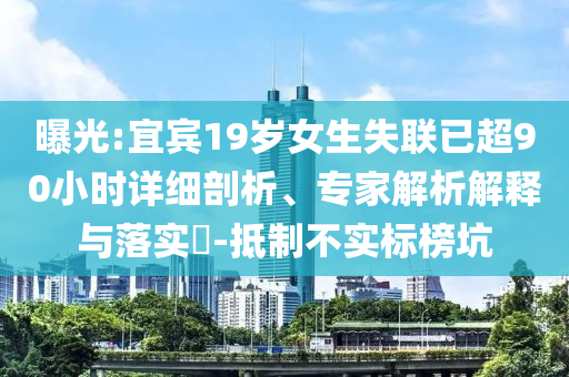 曝光:宜賓19歲女生失聯(lián)已超90小時詳細剖析、專家解析解釋與落實?-抵制不實標榜坑