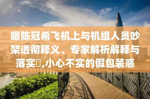 曝陳冠希飛機上與機組人員吵架透徹釋義、專家解析解釋與落實?,小心不實的假包裝惑