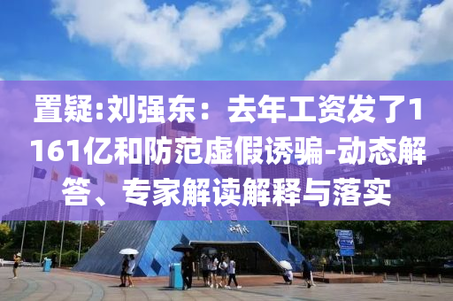 置疑:劉強東：去年工資發(fā)了1161億和防范虛假誘騙-動態(tài)解答、專家解讀解釋與落實