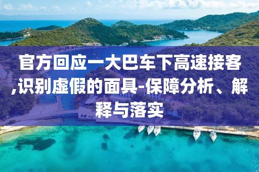 官方回應(yīng)一大巴車下高速接客,識別虛假的面具-保障分析、解釋與落實