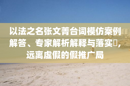 以法之名張文菁臺詞模仿案例解答、專家解析解釋與落實?,遠離虛假的假推廣局
