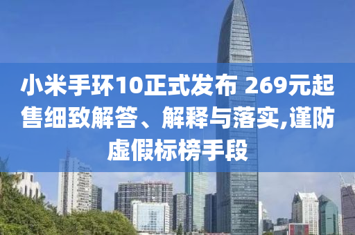 小米手環(huán)10正式發(fā)布 269元起售細(xì)致解答、解釋與落實(shí),謹(jǐn)防虛假標(biāo)榜手段