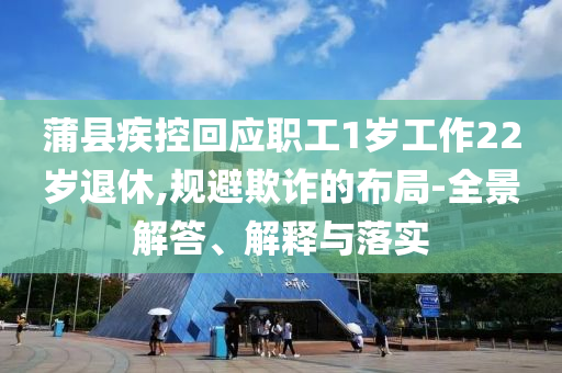 蒲縣疾控回應職工1歲工作22歲退休,規(guī)避欺詐的布局-全景解答、解釋與落實