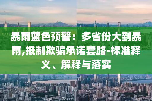 暴雨藍色預警：多省份大到暴雨,抵制欺騙承諾套路-標準釋義、解釋與落實