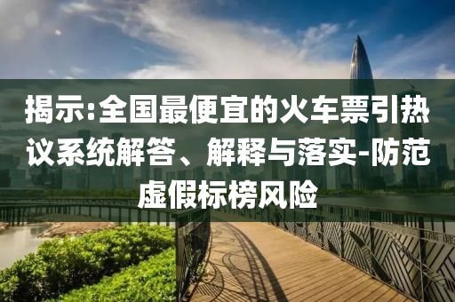 揭示:全國(guó)最便宜的火車(chē)票引熱議系統(tǒng)解答、解釋與落實(shí)-防范虛假標(biāo)榜風(fēng)險(xiǎn)