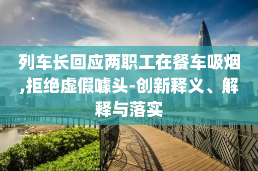 列車長回應(yīng)兩職工在餐車吸煙,拒絕虛假噱頭-創(chuàng)新釋義、解釋與落實(shí)