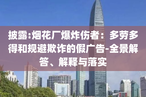 披露:煙花廠爆炸傷者：多勞多得和規(guī)避欺詐的假廣告-全景解答、解釋與落實