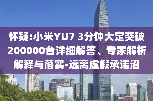 懷疑:小米YU7 3分鐘大定突破200000臺(tái)詳細(xì)解答、專家解析解釋與落實(shí)-遠(yuǎn)離虛假承諾沼