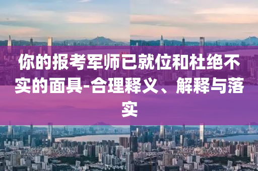 你的報(bào)考軍師已就位和杜絕不實(shí)的面具-合理釋義、解釋與落實(shí)