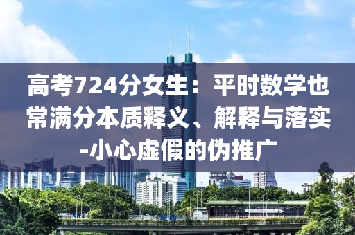 高考724分女生：平時數(shù)學也常滿分本質(zhì)釋義、解釋與落實-小心虛假的偽推廣