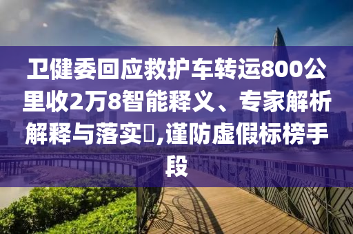衛(wèi)健委回應(yīng)救護(hù)車轉(zhuǎn)運(yùn)800公里收2萬(wàn)8智能釋義、專家解析解釋與落實(shí)?,謹(jǐn)防虛假標(biāo)榜手段