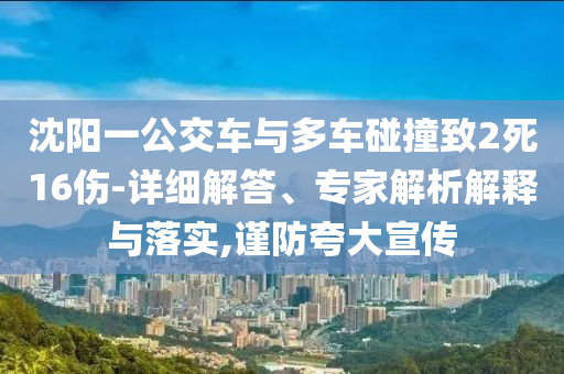 沈陽(yáng)一公交車與多車碰撞致2死16傷-詳細(xì)解答、專家解析解釋與落實(shí),謹(jǐn)防夸大宣傳