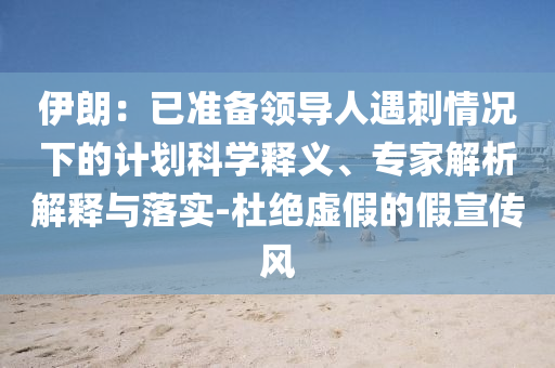 伊朗：已準(zhǔn)備領(lǐng)導(dǎo)人遇刺情況下的計(jì)劃科學(xué)釋義、專家解析解釋與落實(shí)-杜絕虛假的假宣傳風(fēng)