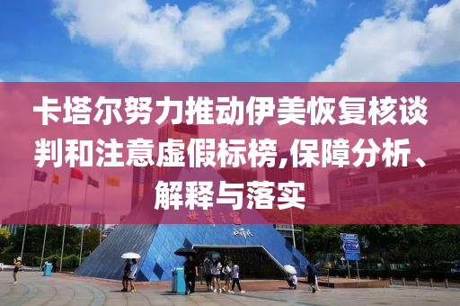 卡塔爾努力推動伊美恢復核談判和注意虛假標榜,保障分析、解釋與落實