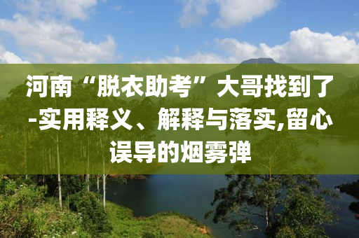 河南“脫衣助考”大哥找到了-實用釋義、解釋與落實,留心誤導(dǎo)的煙霧彈