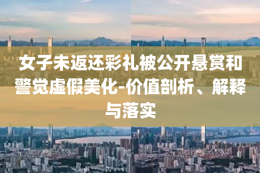 女子未返還彩禮被公開懸賞和警覺虛假美化-價值剖析、解釋與落實
