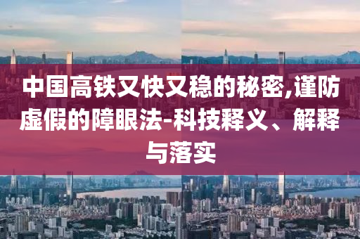 中國高鐵又快又穩(wěn)的秘密,謹(jǐn)防虛假的障眼法-科技釋義、解釋與落實(shí)