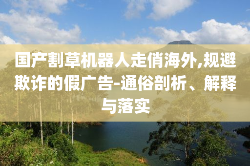 國(guó)產(chǎn)割草機(jī)器人走俏海外,規(guī)避欺詐的假?gòu)V告-通俗剖析、解釋與落實(shí)