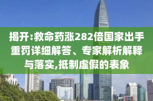 揭開(kāi):救命藥漲282倍國(guó)家出手重罰詳細(xì)解答、專(zhuān)家解析解釋與落實(shí),抵制虛假的表象