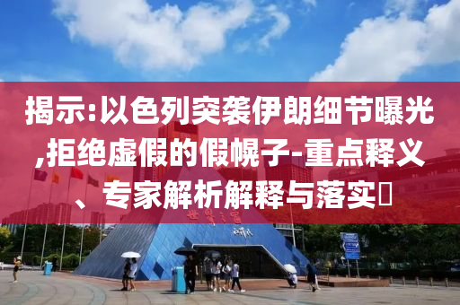 揭示:以色列突襲伊朗細節(jié)曝光,拒絕虛假的假幌子-重點釋義、專家解析解釋與落實?