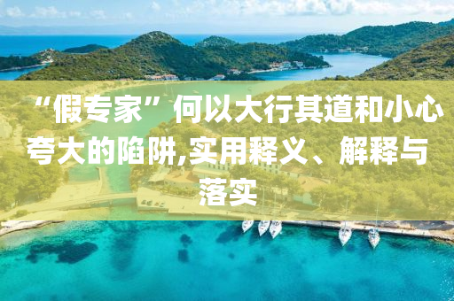 “假专家”何以大行其道和小心夸大的陷阱,实用释义、解释与落实