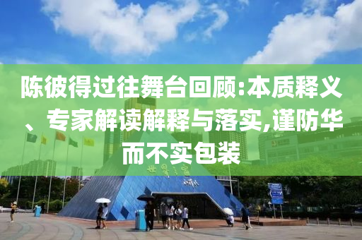 陳彼得過往舞臺回顧:本質(zhì)釋義、專家解讀解釋與落實,謹(jǐn)防華而不實包裝