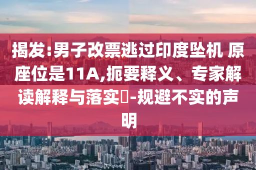 揭發(fā):男子改票逃過印度墜機 原座位是11A,扼要釋義、專家解讀解釋與落實?-規(guī)避不實的聲明