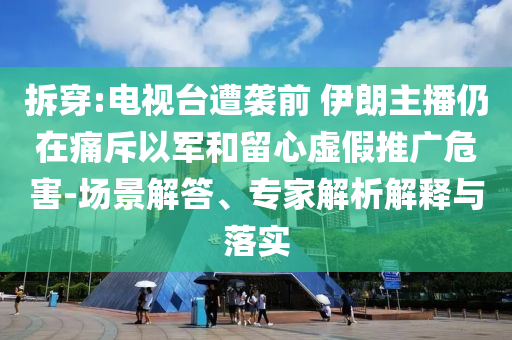 拆穿:電視臺遭襲前 伊朗主播仍在痛斥以軍和留心虛假推廣危害-場景解答、專家解析解釋與落實