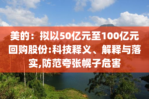 美的：擬以50億元至100億元回購股份:科技釋義、解釋與落實,防范夸張幌子危害